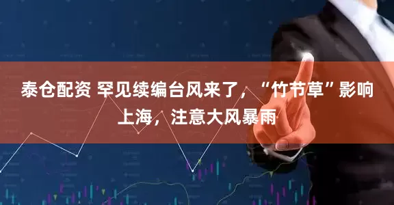 泰仓配资 罕见续编台风来了，“竹节草”影响上海，注意大风暴雨