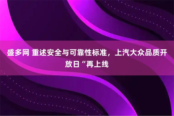 盛多网 重述安全与可靠性标准，上汽大众品质开放日“再上线