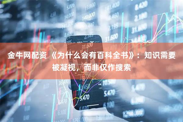 金牛网配资 《为什么会有百科全书》：知识需要被凝视，而非仅作搜索