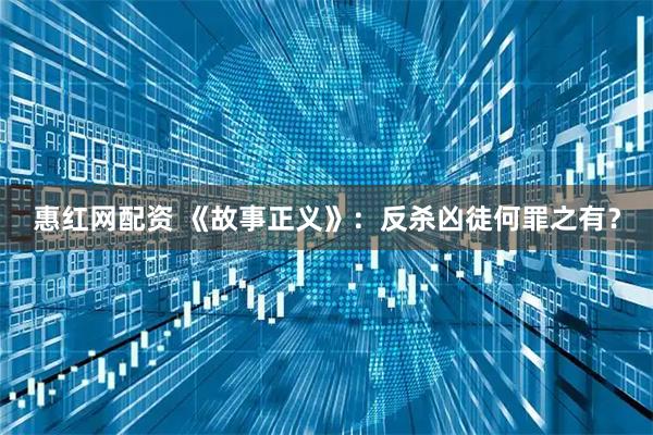 惠红网配资 《故事正义》：反杀凶徒何罪之有？