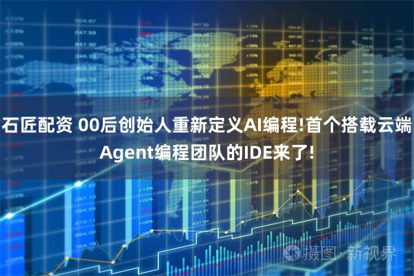 石匠配资 00后创始人重新定义AI编程!首个搭载云端Agent编程团队的IDE来了!