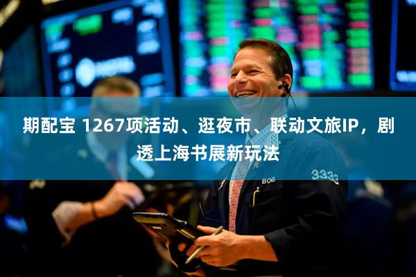 期配宝 1267项活动、逛夜市、联动文旅IP，剧透上海书展新玩法
