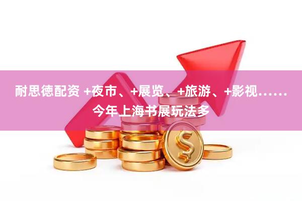耐思徳配资 +夜市、+展览、+旅游、+影视……今年上海书展玩法多