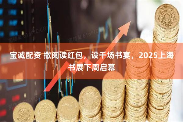 宝诚配资 撒阅读红包，设千场书宴，2025上海书展下周启幕
