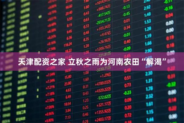 天津配资之家 立秋之雨为河南农田“解渴”