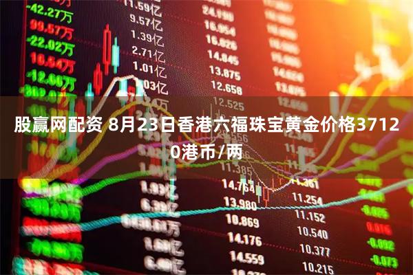 股赢网配资 8月23日香港六福珠宝黄金价格37120港币/两