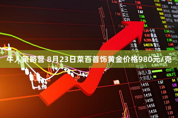 牛人策略营 8月23日菜百首饰黄金价格980元/克