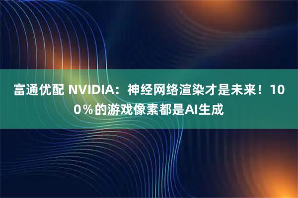 富通优配 NVIDIA：神经网络渲染才是未来！100％的游戏像素都是AI生成