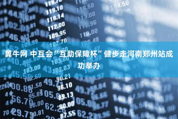 翼牛网 中互会“互助保障杯”健步走河南郑州站成功举办
