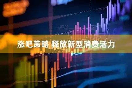 涨吧策略 释放新型消费活力