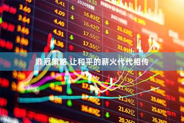 鼎冠策略 让和平的薪火代代相传