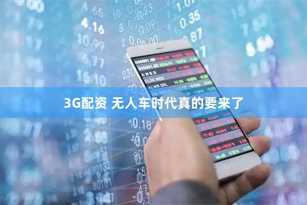 3G配资 无人车时代真的要来了