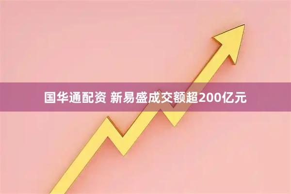 国华通配资 新易盛成交额超200亿元