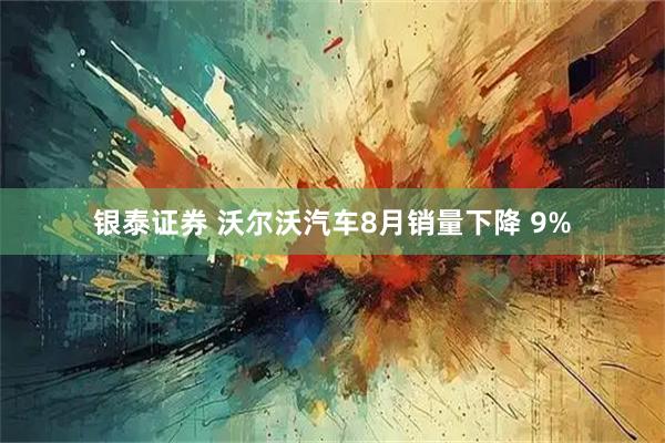 银泰证券 沃尔沃汽车8月销量下降 9%