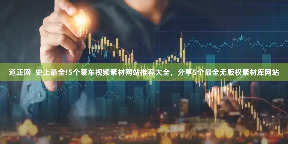 道正网  史上最全!5个豪车视频素材网站推荐大全，分享5个最全无版权素材库网站