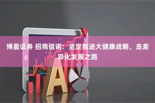 博盈证券 招商信诺：坚定推进大健康战略，走差异化发展之路