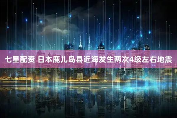 七星配资 日本鹿儿岛县近海发生两次4级左右地震