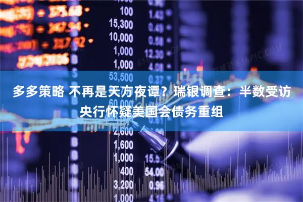 多多策略 不再是天方夜谭？瑞银调查：半数受访央行怀疑美国会债务重组