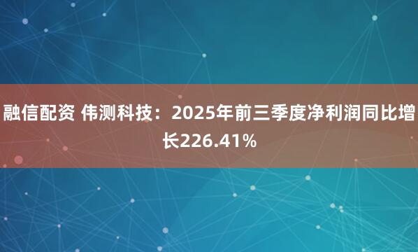 融信配资 伟测科技：2025年前三季度净利润同比增长226.41%