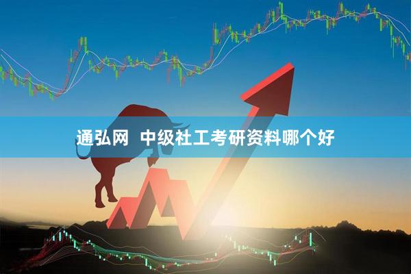通弘网  中级社工考研资料哪个好