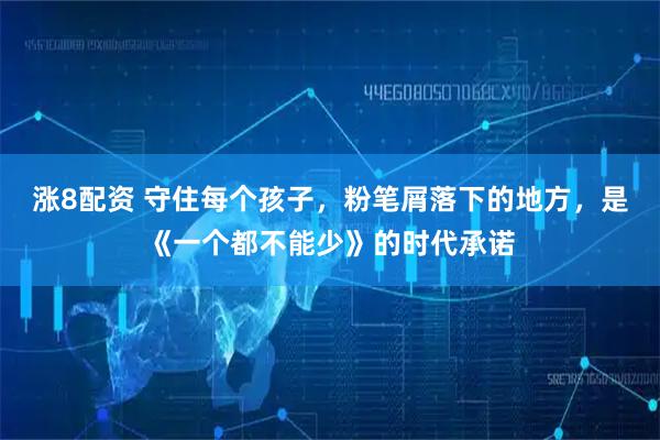 涨8配资 守住每个孩子，粉笔屑落下的地方，是《一个都不能少》的时代承诺