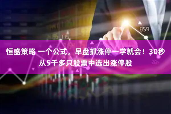 恒盛策略 一个公式，早盘抓涨停一学就会！30秒从5千多只股票中选出涨停股