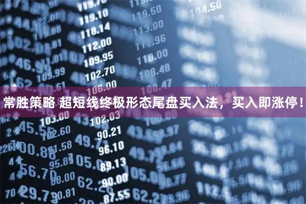 常胜策略 超短线终极形态尾盘买入法，买入即涨停！