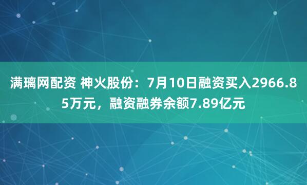 满璃网配资 神火股份：7月10日融资买入2966.85万元，融资融券余额7.89亿元
