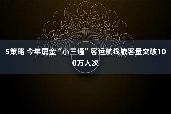 5策略 今年厦金“小三通”客运航线旅客量突破100万人次