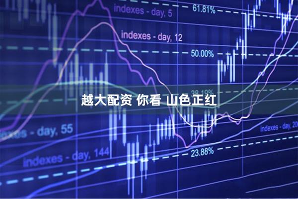 越大配资 你看 山色正红